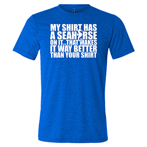 My Shirt Has A Seahorse On It, That Makes It Way Better Than Your Shirt Shirt Unisex - Image 5