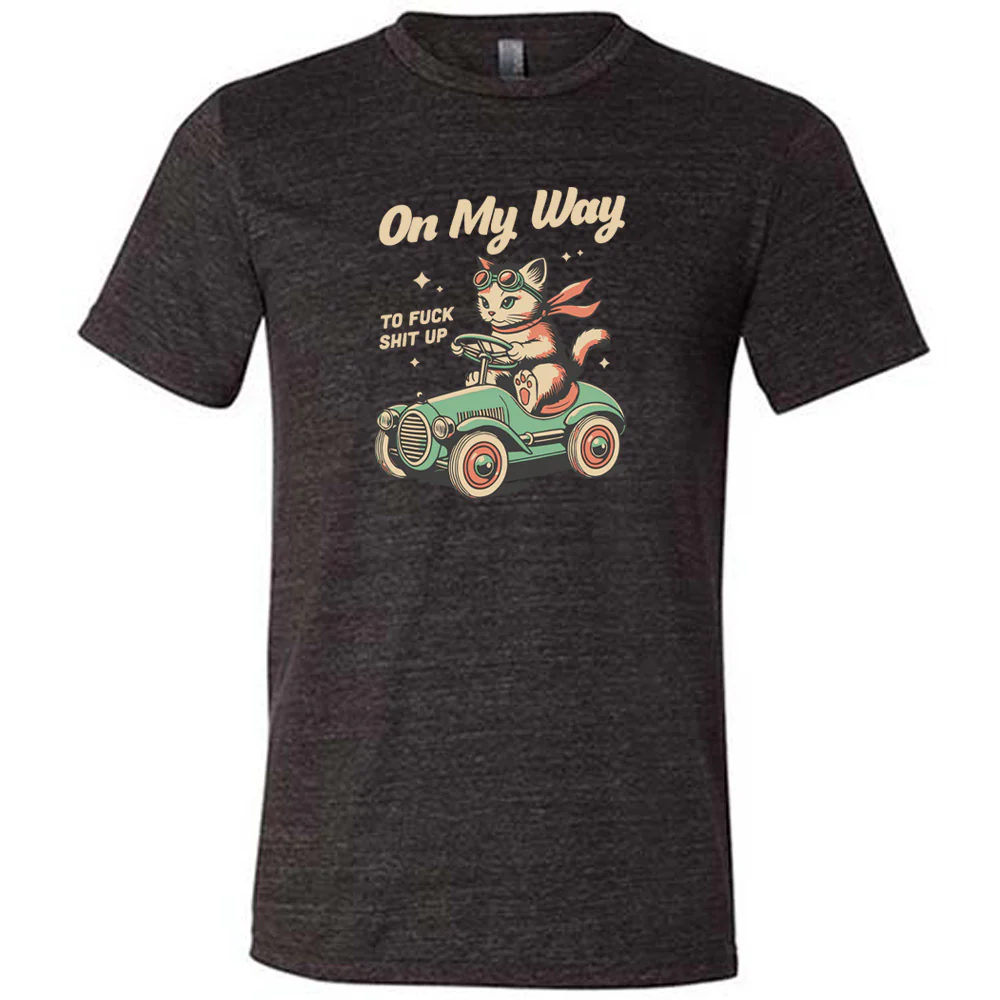 On My Way To Fuck Shit Up Shirt Unisex