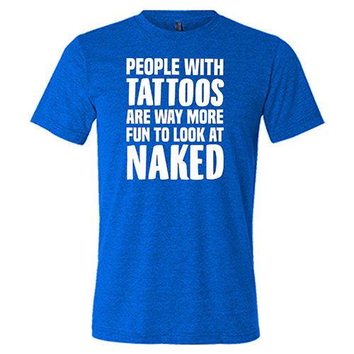People With Tattoos Are Way More Fun To Look At Naked Shirt Unisex - Image 5