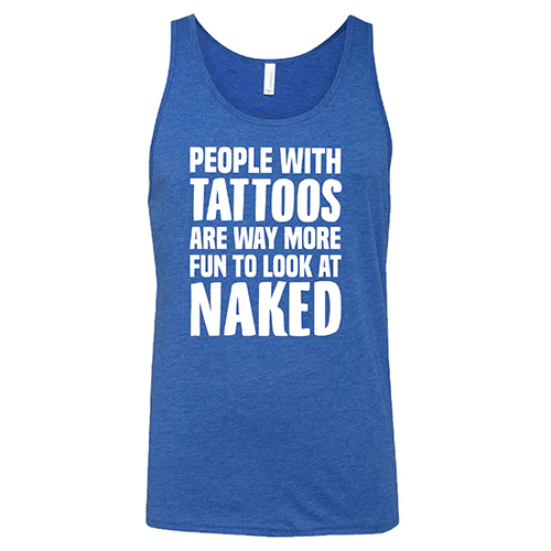 People With Tattoos Are Way More Fun To Look At Naked Shirt Unisex - Image 6
