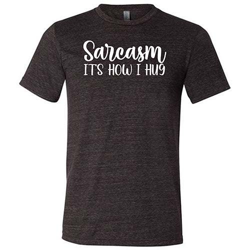 Sarcasm, It's How I Hug Shirt Unisex - Image 3