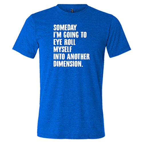 Someday I'm Going To Eye Roll Myself Into Another Dimension Shirt Unisex - Image 5