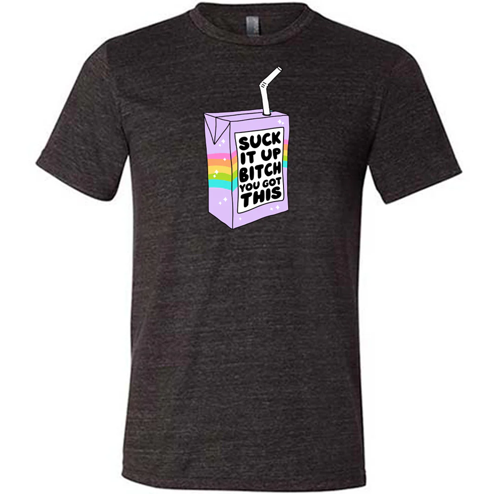 Suck It Up Bitch You Got This Shirt Unisex