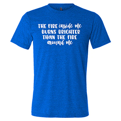 The Fire Inside Me Burns Brighter Than The Fire Around Me Shirt Unisex - Image 3