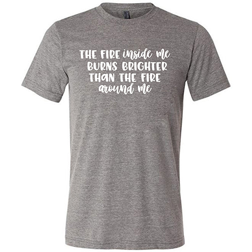 The Fire Inside Me Burns Brighter Than The Fire Around Me Shirt Unisex - Image 5