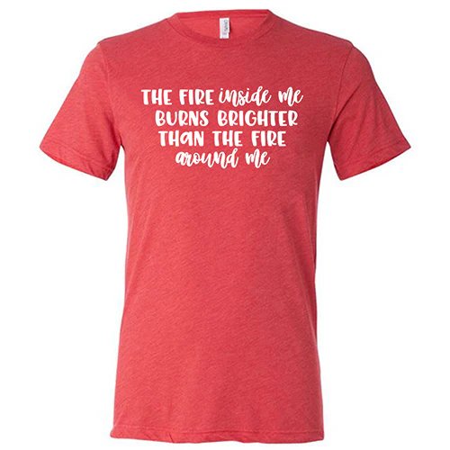 The Fire Inside Me Burns Brighter Than The Fire Around Me Shirt Unisex - Image 7