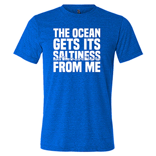 The Ocean Gets Its Saltiness From Me Shirt Unisex - Image 4