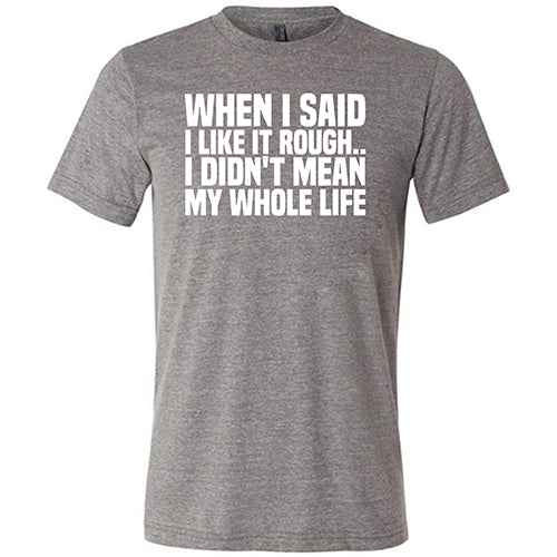 When I Said I Like It Rough, I Didn't Mean My Whole Life Shirt Unisex - Image 5