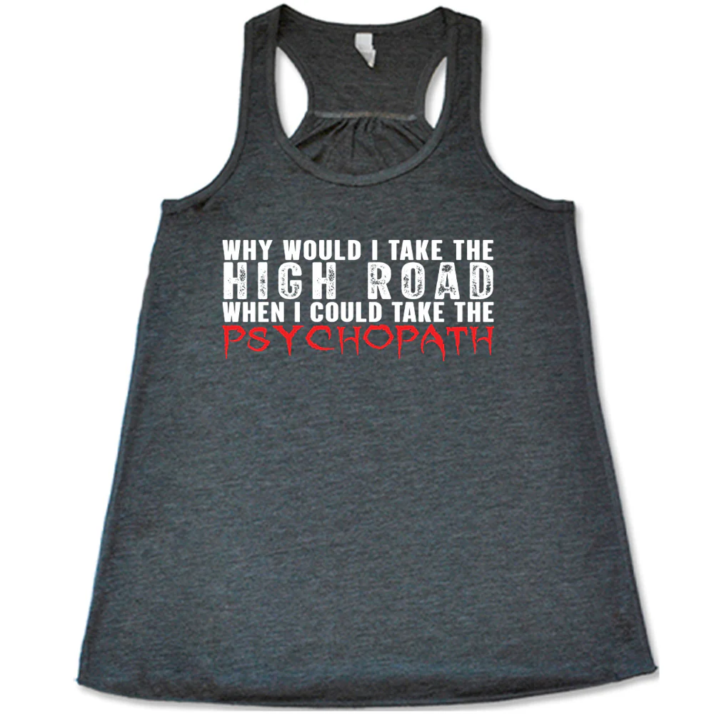 Why Would I Take The High Road When I Could Take The Psychopath Shirt - Image 4