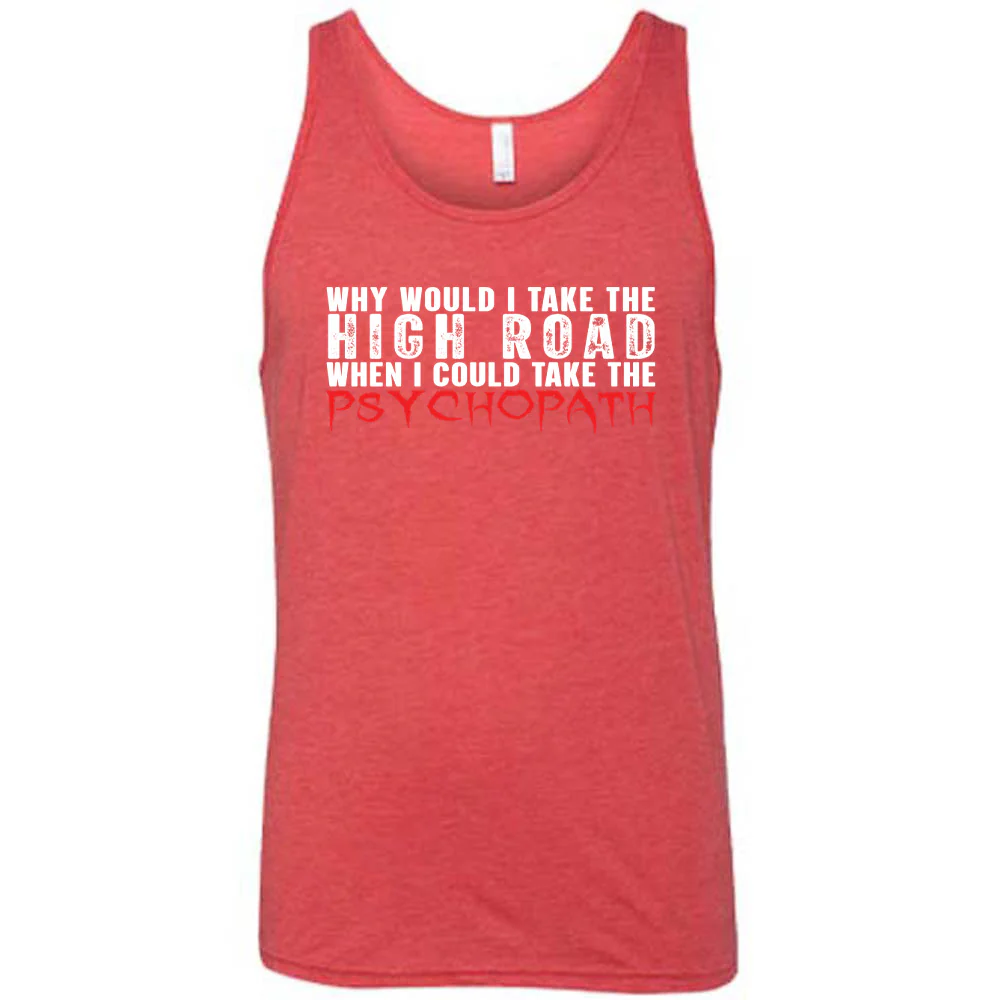 Why Would I Take The High Road When I Could Take The Psychopath Shirt Unisex - Image 4