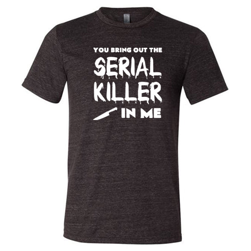 You Bring Out The Serial Killer In Me Shirt Unisex - Image 3