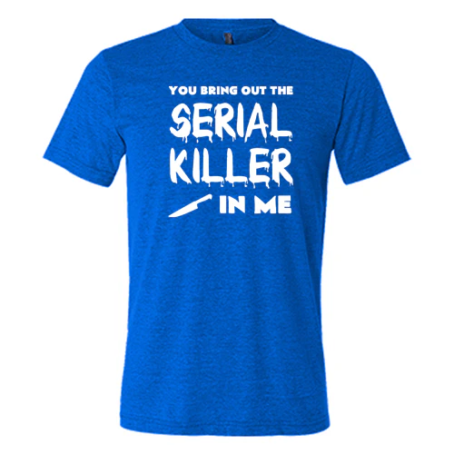 You Bring Out The Serial Killer In Me Shirt Unisex - Image 4