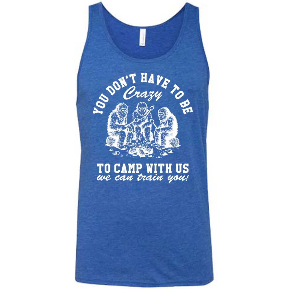 You Don't Have To Be Crazy To Camp With Us We Can Train You! Shirt Unisex - Image 4