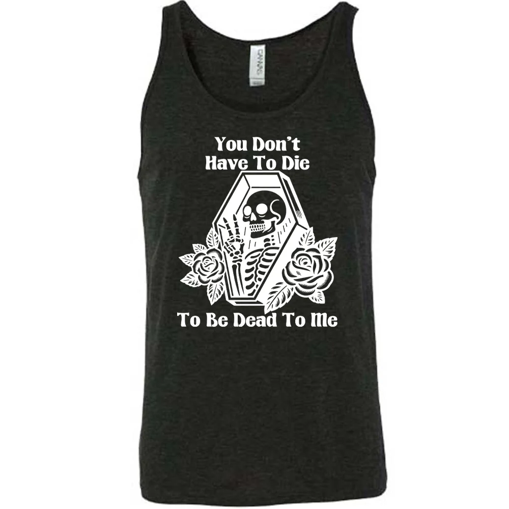 You Don't Have To Die To Be Dead To Me Shirt Unisex - Image 2
