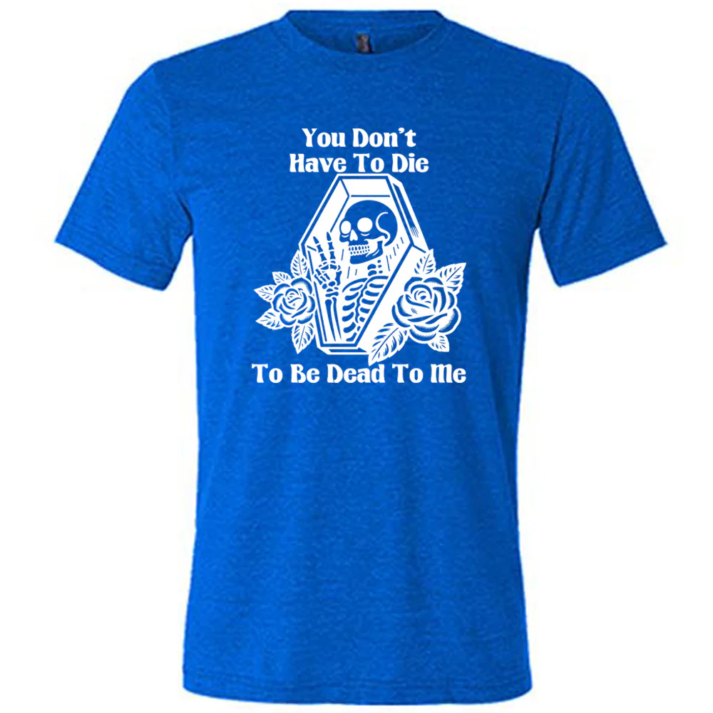 You Don't Have To Die To Be Dead To Me Shirt Unisex - Image 3