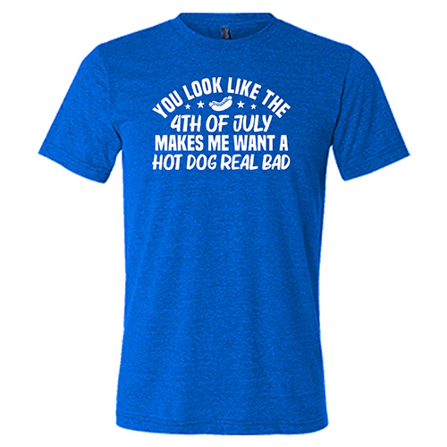 You Look Like The 4th Of July Makes Me Want A Hot Dog Real Bad Shirt Unisex - Image 5