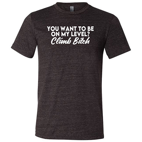 You Want To Be On My Level? Climb Bitch Shirt Unisex - Image 3