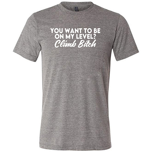 You Want To Be On My Level? Climb Bitch Shirt Unisex - Image 7