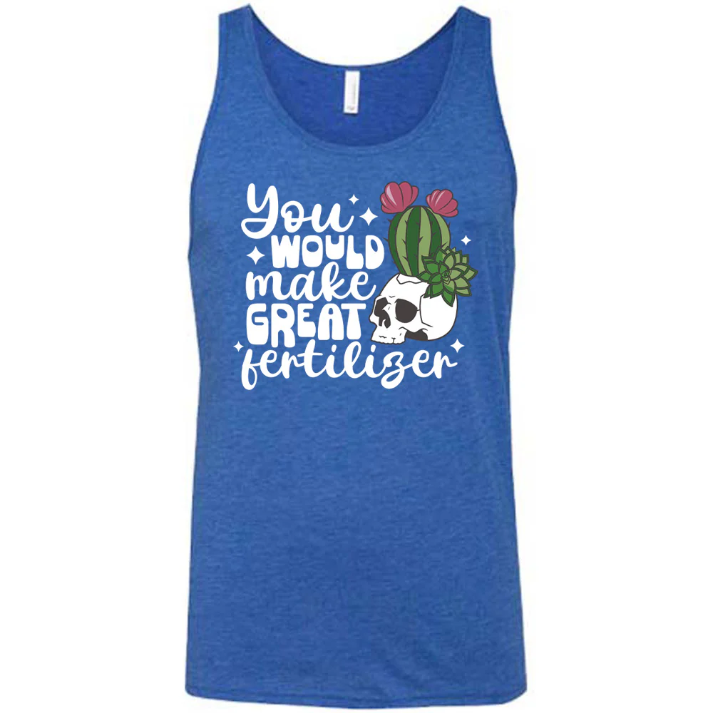 You Would Make Great Fertilizer Shirt Unisex - Image 4