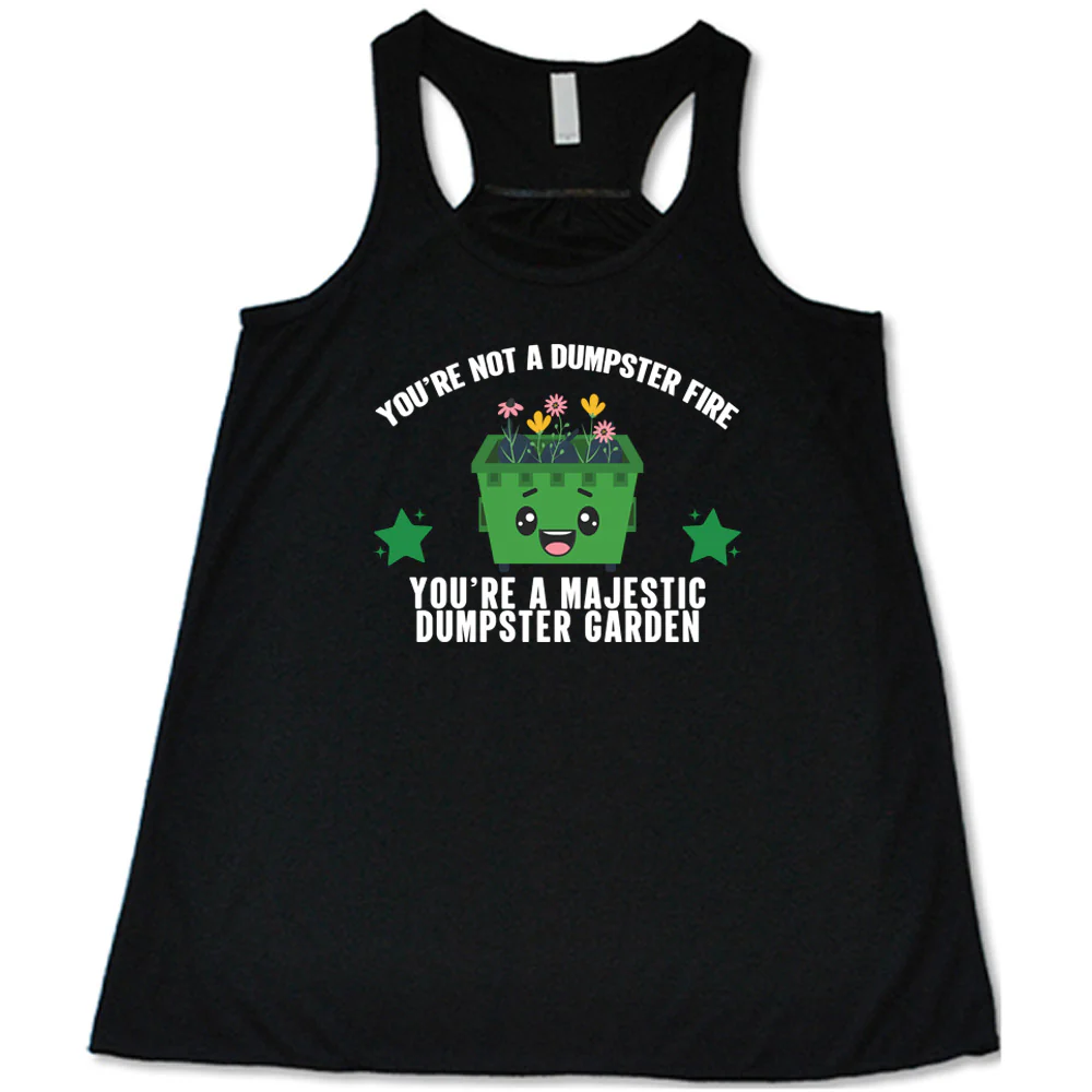 You're Not A Dumpster Fire, You're A Majestic Dumpster Garden Shirt