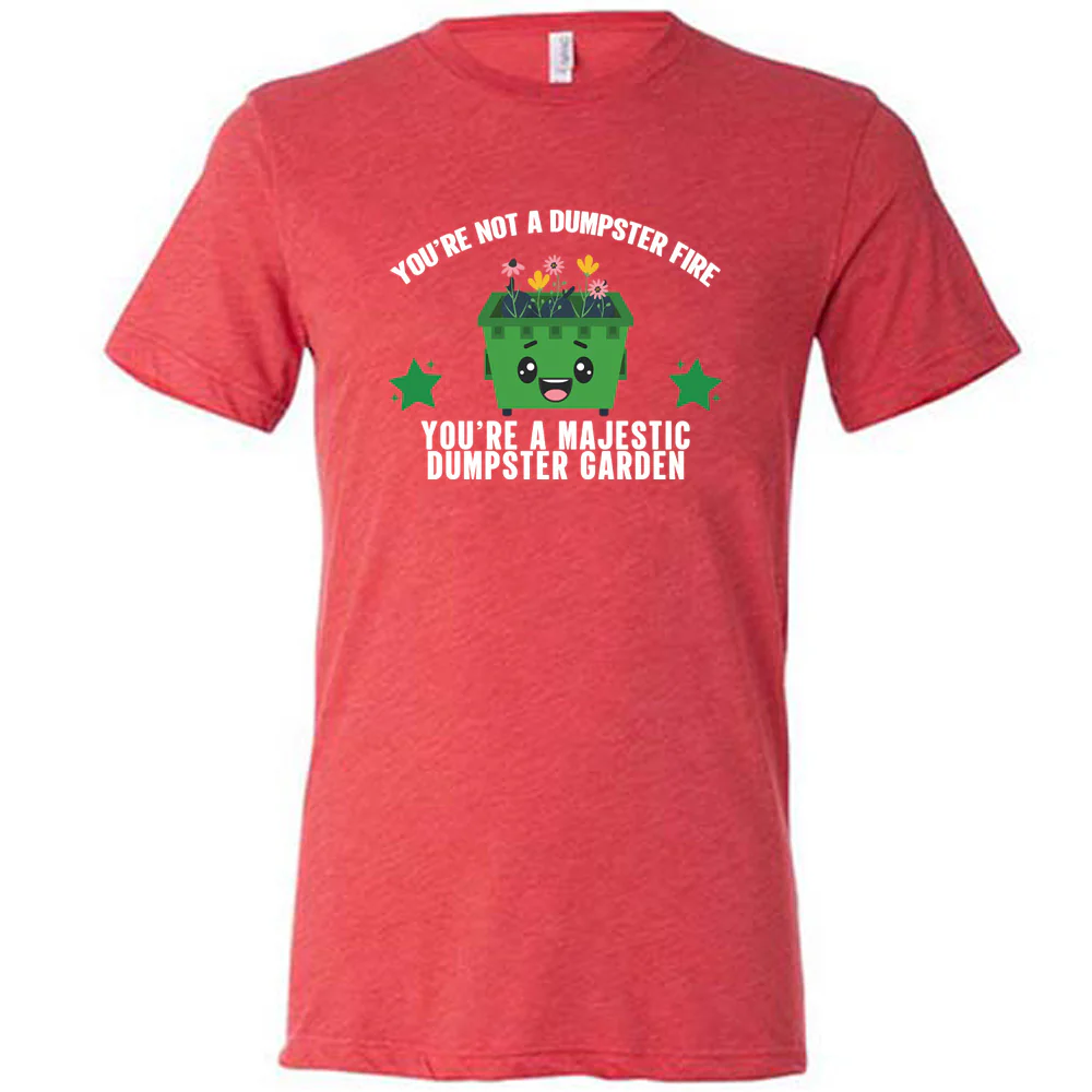 You're Not A Dumpster Fire, You're A Majestic Dumpster Garden Shirt Unisex - Image 7