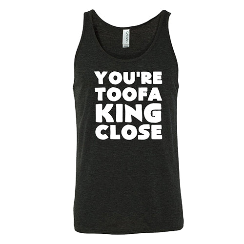 You're Toofa King Close Shirt Unisex - Image 2