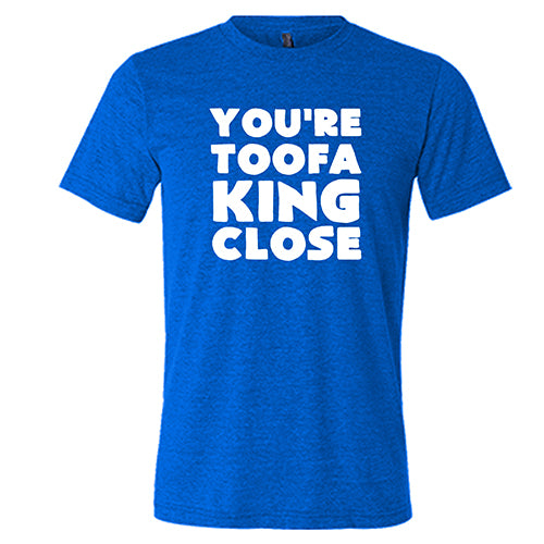 You're Toofa King Close Shirt Unisex - Image 3