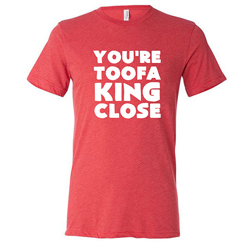 You're Toofa King Close Shirt Unisex - Image 5