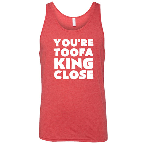 You're Toofa King Close Shirt Unisex - Image 6