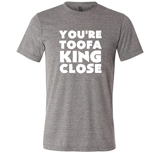 You're Toofa King Close Shirt Unisex - Image 7